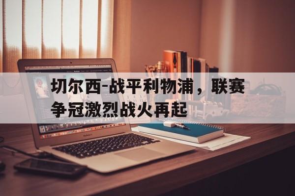 乐鱼app-切尔西利物浦英联赛杯决赛